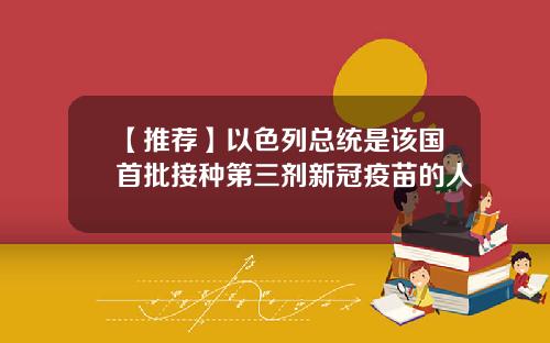 【推荐】以色列总统是该国首批接种第三剂新冠疫苗的人