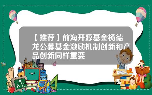 【推荐】前海开源基金杨德龙公募基金激励机制创新和产品创新同样重要