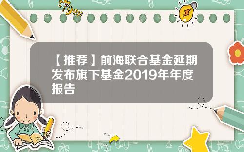 【推荐】前海联合基金延期发布旗下基金2019年年度报告