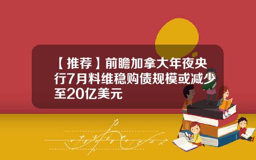 【推荐】前瞻加拿大年夜央行7月料维稳购债规模或减少至20亿美元