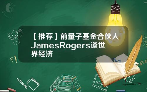 【推荐】前量子基金合伙人JamesRogers谈世界经济