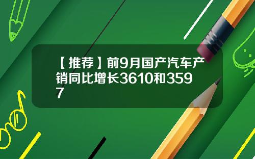 【推荐】前9月国产汽车产销同比增长3610和3597