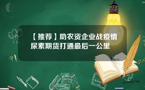 【推荐】助农资企业战疫情尿素期货打通最后一公里