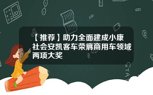 【推荐】助力全面建成小康社会安凯客车荣膺商用车领域两项大奖