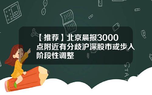 【推荐】北京晨报3000点附近有分歧沪深股市或步入阶段性调整