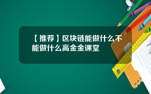 【推荐】区块链能做什么不能做什么高金金课堂