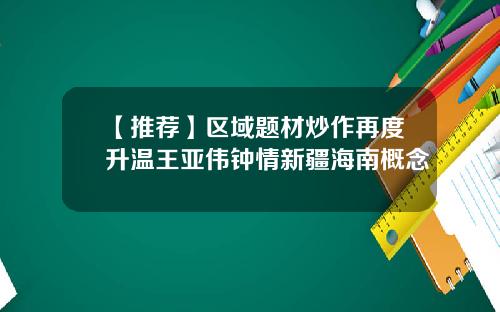 【推荐】区域题材炒作再度升温王亚伟钟情新疆海南概念