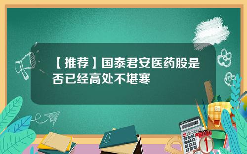 【推荐】国泰君安医药股是否已经高处不堪寒