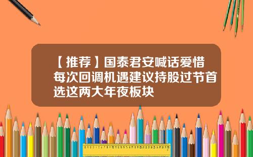 【推荐】国泰君安喊话爱惜每次回调机遇建议持股过节首选这两大年夜板块