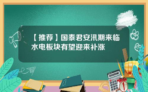 【推荐】国泰君安汛期来临水电板块有望迎来补涨