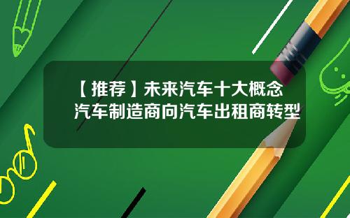 【推荐】未来汽车十大概念汽车制造商向汽车出租商转型