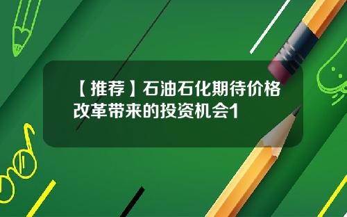 【推荐】石油石化期待价格改革带来的投资机会1