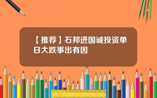 【推荐】石邦进国诚投资单日大跌事出有因