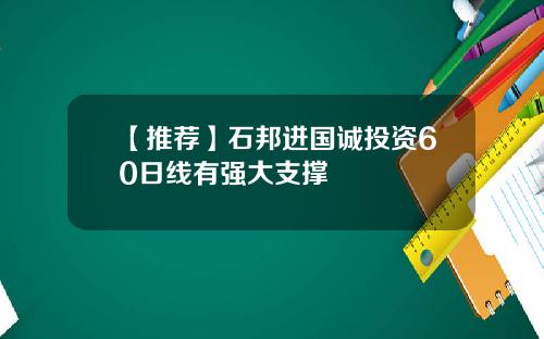 【推荐】石邦进国诚投资60日线有强大支撑