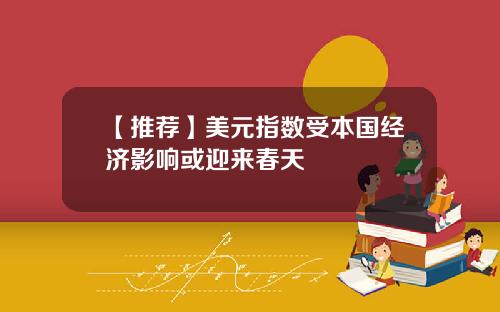 【推荐】美元指数受本国经济影响或迎来春天