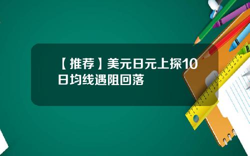 【推荐】美元日元上探10日均线遇阻回落