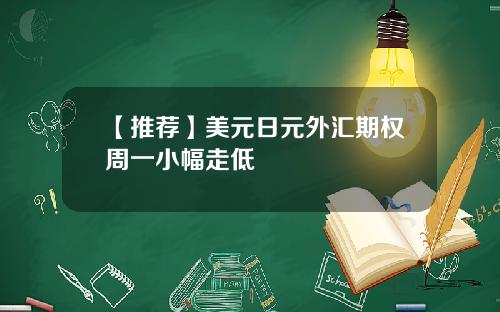 【推荐】美元日元外汇期权周一小幅走低