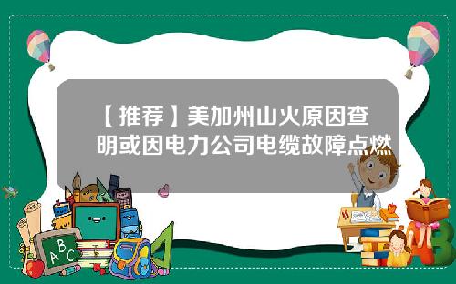 【推荐】美加州山火原因查明或因电力公司电缆故障点燃