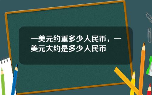 一美元约重多少人民币，一美元大约是多少人民币