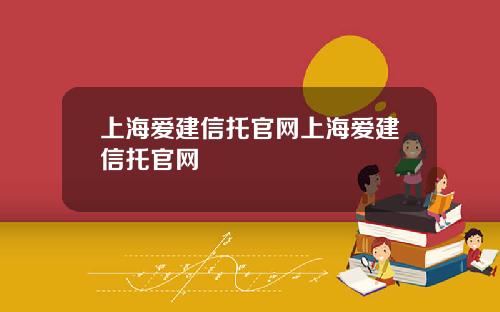 上海爱建信托官网上海爱建信托官网