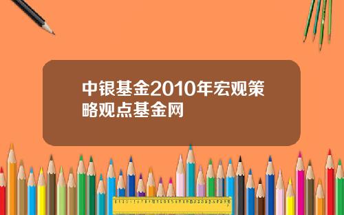 中银基金2010年宏观策略观点基金网