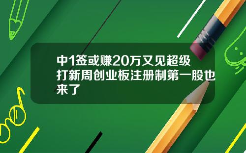 中1签或赚20万又见超级打新周创业板注册制第一股也来了