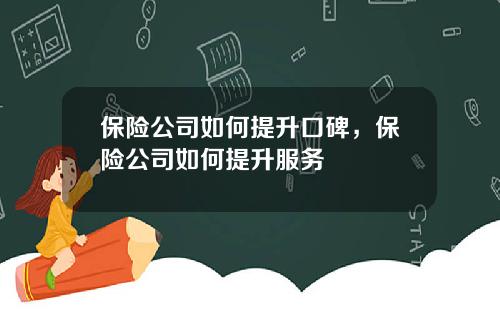 保险公司如何提升口碑，保险公司如何提升服务