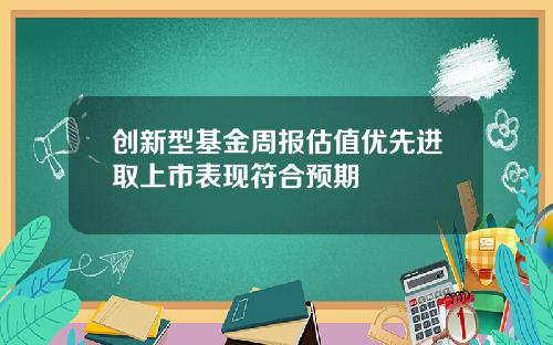 创新型基金周报估值优先进取上市表现符合预期