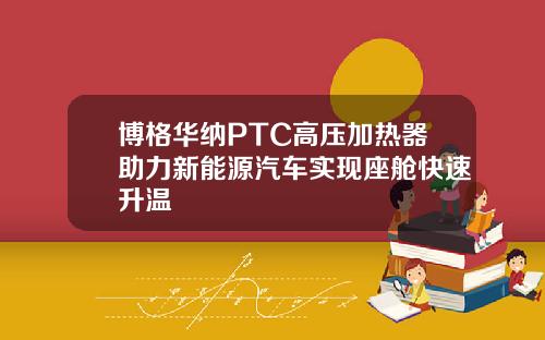 博格华纳PTC高压加热器助力新能源汽车实现座舱快速升温