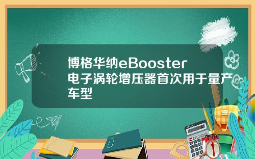 博格华纳eBooster电子涡轮增压器首次用于量产车型