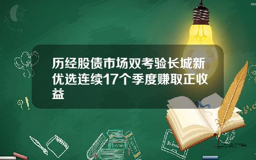 历经股债市场双考验长城新优选连续17个季度赚取正收益