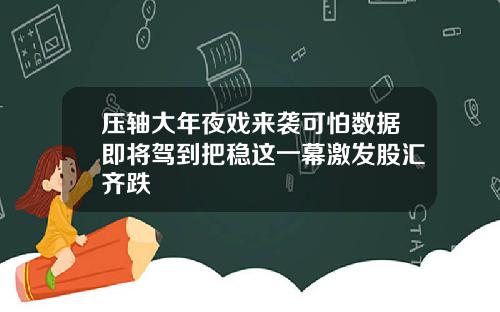 压轴大年夜戏来袭可怕数据即将驾到把稳这一幕激发股汇齐跌