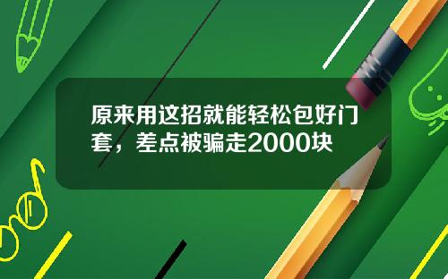 原来用这招就能轻松包好门套，差点被骗走2000块