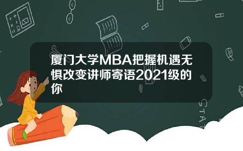 厦门大学MBA把握机遇无惧改变讲师寄语2021级的你