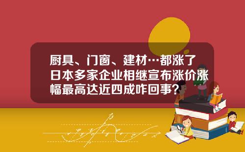 厨具、门窗、建材…都涨了日本多家企业相继宣布涨价涨幅最高达近四成咋回事？