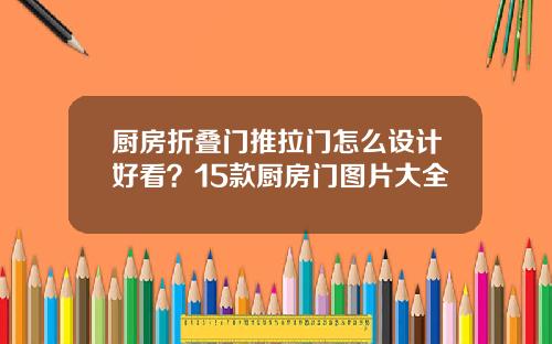 厨房折叠门推拉门怎么设计好看？15款厨房门图片大全