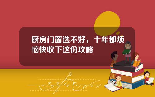 厨房门窗选不好，十年都烦恼快收下这份攻略