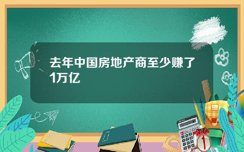 去年中国房地产商至少赚了1万亿