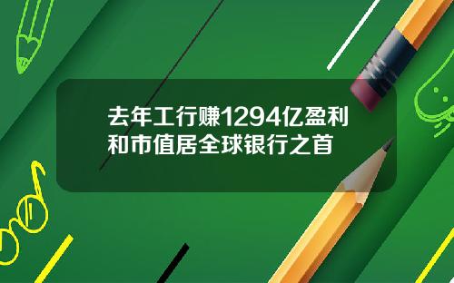 去年工行赚1294亿盈利和市值居全球银行之首