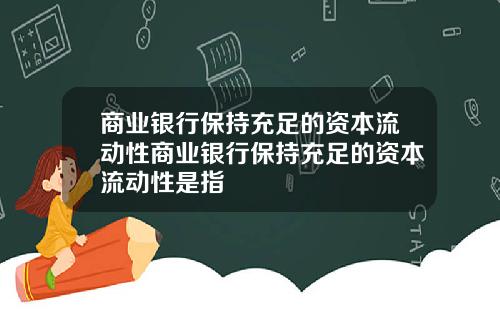 商业银行保持充足的资本流动性商业银行保持充足的资本流动性是指