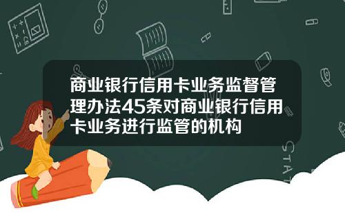 商业银行信用卡业务监督管理办法45条对商业银行信用卡业务进行监管的机构