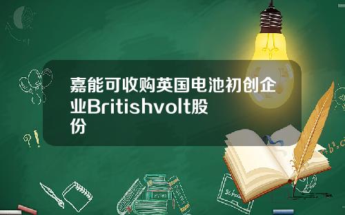 嘉能可收购英国电池初创企业Britishvolt股份