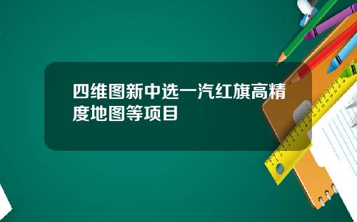 四维图新中选一汽红旗高精度地图等项目