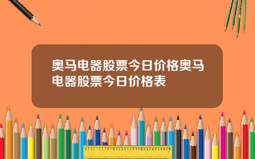 奥马电器股票今日价格奥马电器股票今日价格表