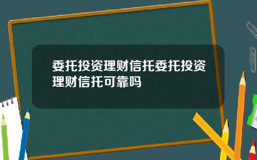 委托投资理财信托委托投资理财信托可靠吗