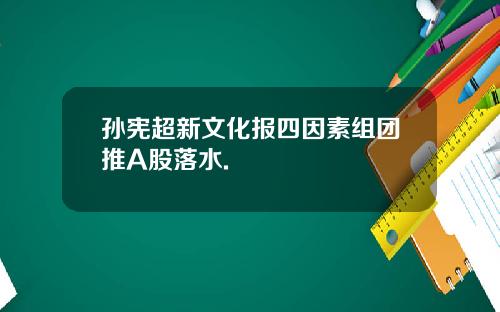 孙宪超新文化报四因素组团推A股落水.