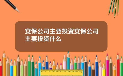 安保公司主要投资安保公司主要投资什么