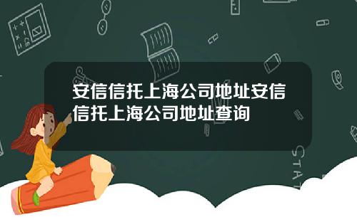 安信信托上海公司地址安信信托上海公司地址查询