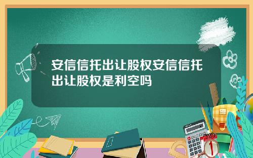 安信信托出让股权安信信托出让股权是利空吗