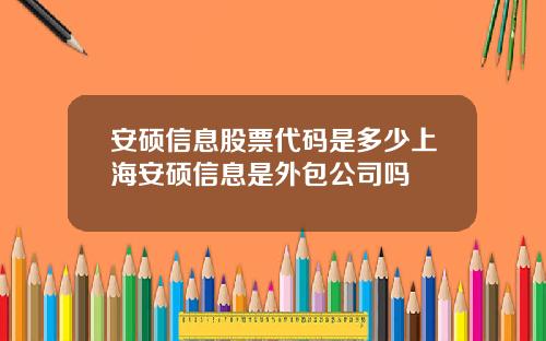 安硕信息股票代码是多少上海安硕信息是外包公司吗